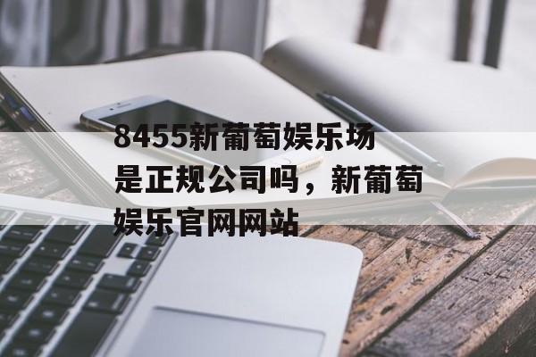 8455新葡萄娱乐场是正规公司吗，新葡萄娱乐官网网站