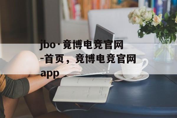 jbo·竟博电竞官网-首页，竞博电竞官网app