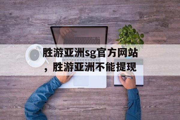 胜游亚洲sg官方网站，胜游亚洲不能提现