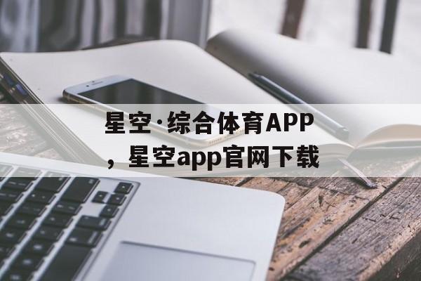 星空·综合体育APP，星空app官网下载