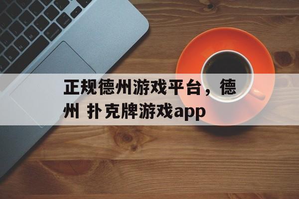 正规德州游戏平台，德州 扑克牌游戏app