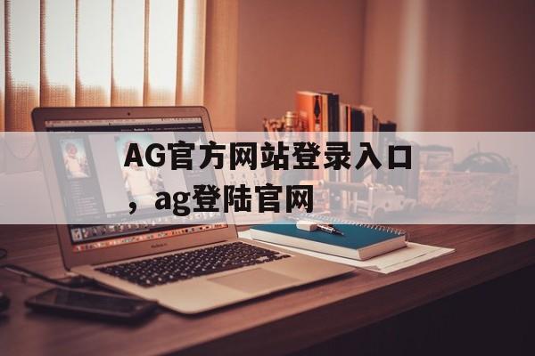 AG官方网站登录入口，ag登陆官网